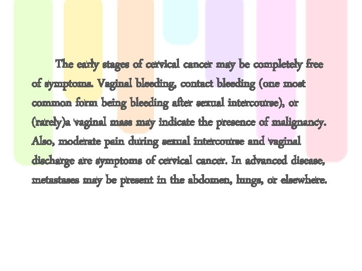 The early stages of cervical cancer may be completely free of symptoms. Vaginal bleeding,