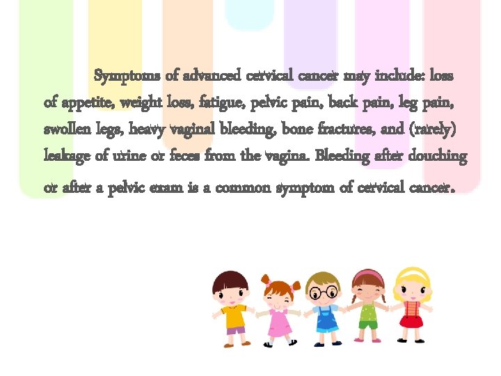 Symptoms of advanced cervical cancer may include: loss of appetite, weight loss, fatigue, pelvic