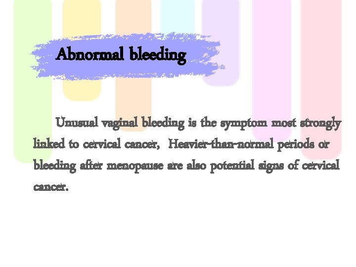 Abnormal bleeding Unusual vaginal bleeding is the symptom most strongly linked to cervical cancer,