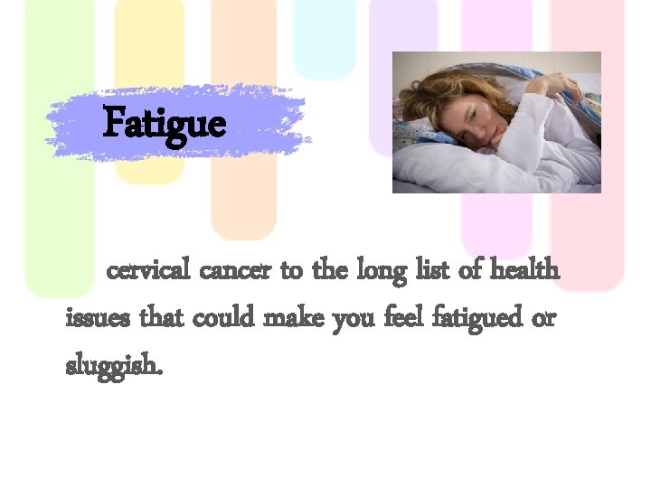 Fatigue cervical cancer to the long list of health issues that could make you