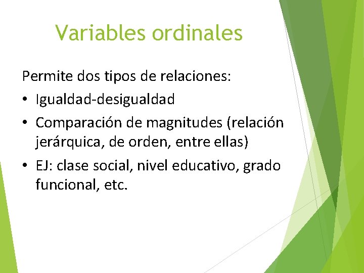 Variables ordinales Permite dos tipos de relaciones: • Igualdad-desigualdad • Comparación de magnitudes (relación