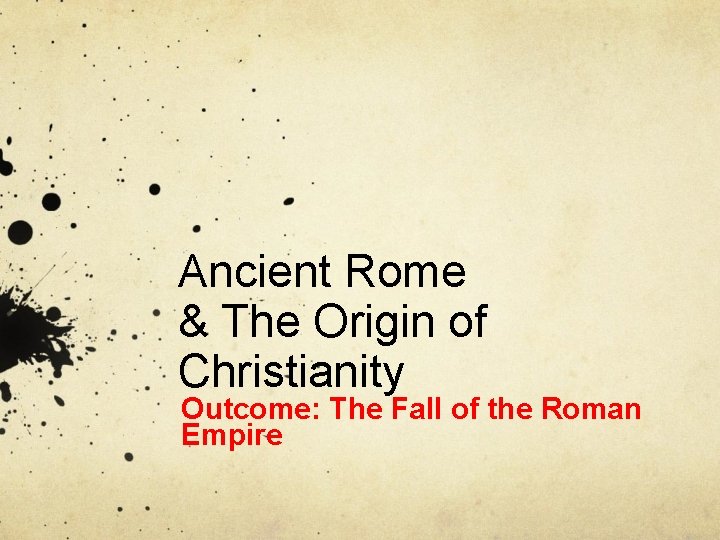 Ancient Rome & The Origin of Christianity Outcome: The Fall of the Roman Empire