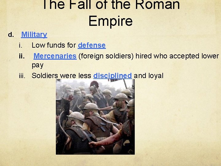 The Fall of the Roman Empire d. Military i. Low funds for defense ii.