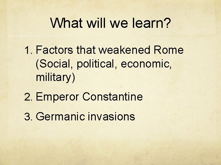 What will we learn? 1. Factors that weakened Rome (Social, political, economic, military) 2.