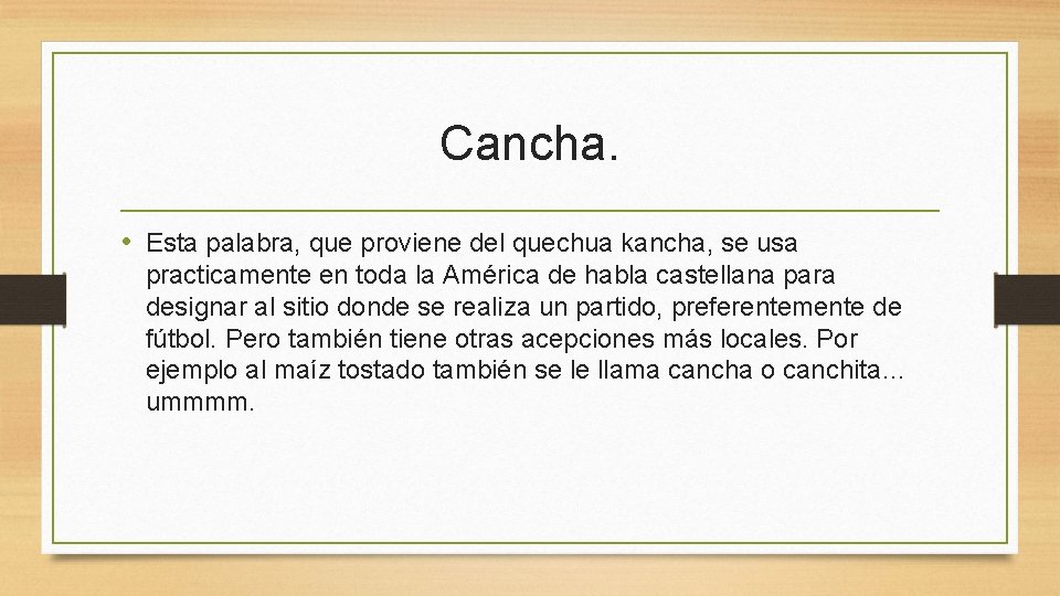 Cancha. • Esta palabra, que proviene del quechua kancha, se usa practicamente en toda