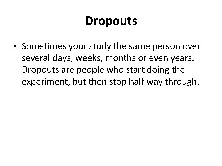 Dropouts • Sometimes your study the same person over several days, weeks, months or