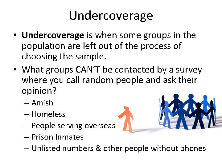 Undercoverage • Undercoverage is when some groups in the population are left out of