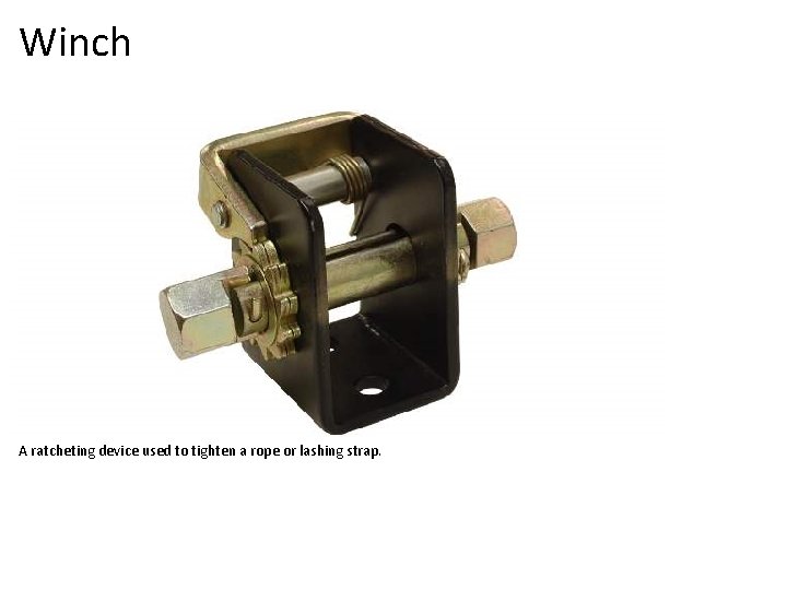 Winch A ratcheting device used to tighten a rope or lashing strap. 