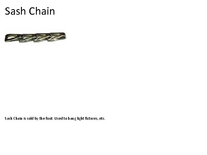 Sash Chain is sold by the foot. Used to hang light fixtures, etc. 