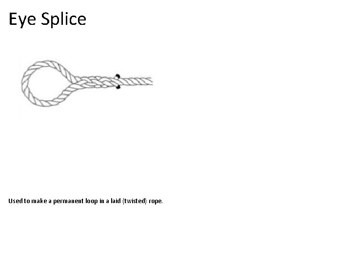 Eye Splice Used to make a permanent loop in a laid (twisted) rope. 