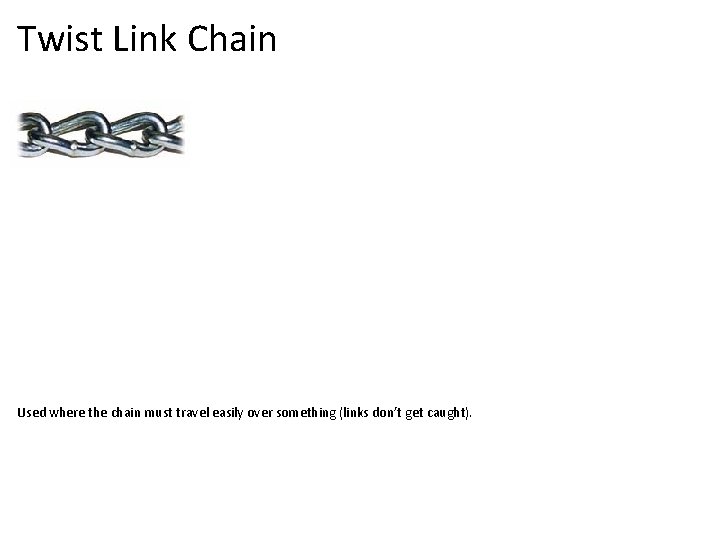 Twist Link Chain Used where the chain must travel easily over something (links don’t