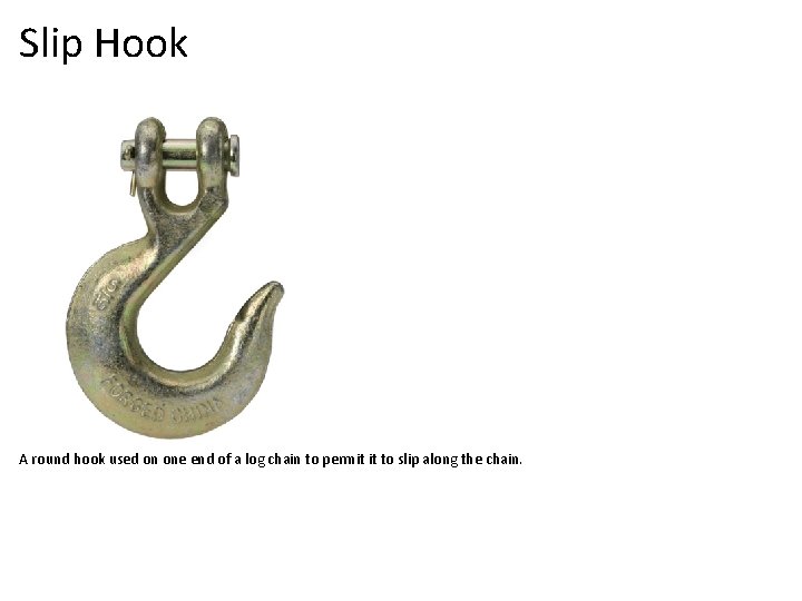 Slip Hook A round hook used on one end of a log chain to