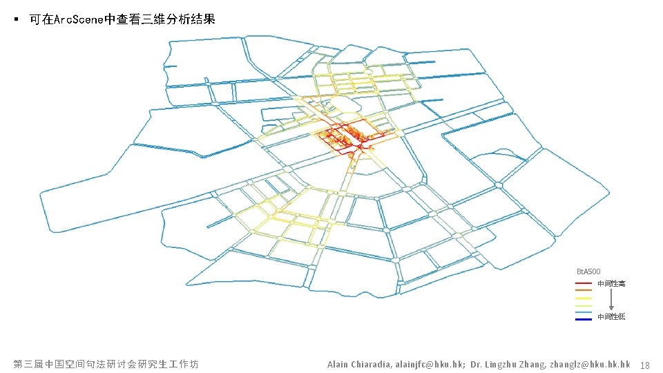 § 可在Arc. Scene中查看三维分析结果 Bt. A 500 中间性高 中间性低 第三届中国空间句法研讨会研究生 作坊 Alain Chiaradia, alainjfc@hku. hk;