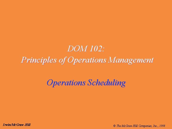 DOM 102: Principles of Operations Management Operations Scheduling Irwin/Mc. Graw-Hill © The Mc. Graw-Hill