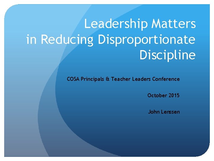 Leadership Matters in Reducing Disproportionate Discipline COSA Principals & Teacher Leaders Conference October 2015