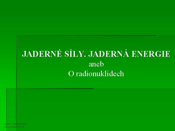 JADERNÉ SÍLY. JADERNÁ ENERGIE aneb O radionuklidech Paed. Dr. Jozef Beňuška jbenuska@nextra. sk 