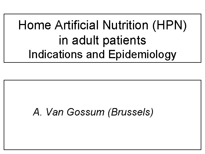 Home Artificial Nutrition (HPN) in adult patients Indications and Epidemiology A. Van Gossum (Brussels)