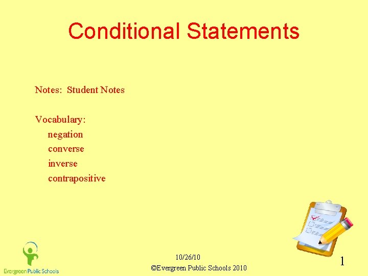 Conditional Statements Notes: Student Notes Vocabulary: negation converse inverse contrapositive 10/26/10 ©Evergreen Public Schools