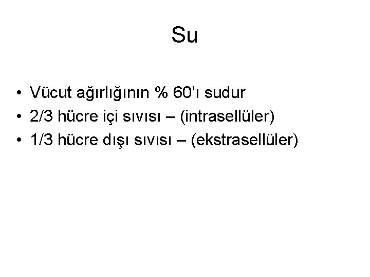 Su • Vücut ağırlığının % 60’ı sudur • 2/3 hücre içi sıvısı – (intrasellüler)