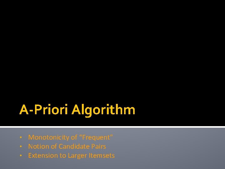 A-Priori Algorithm • • • Monotonicity of “Frequent” Notion of Candidate Pairs Extension to