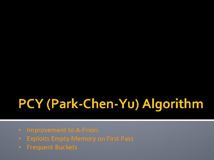 PCY (Park-Chen-Yu) Algorithm • • • Improvement to A-Priori Exploits Empty Memory on First