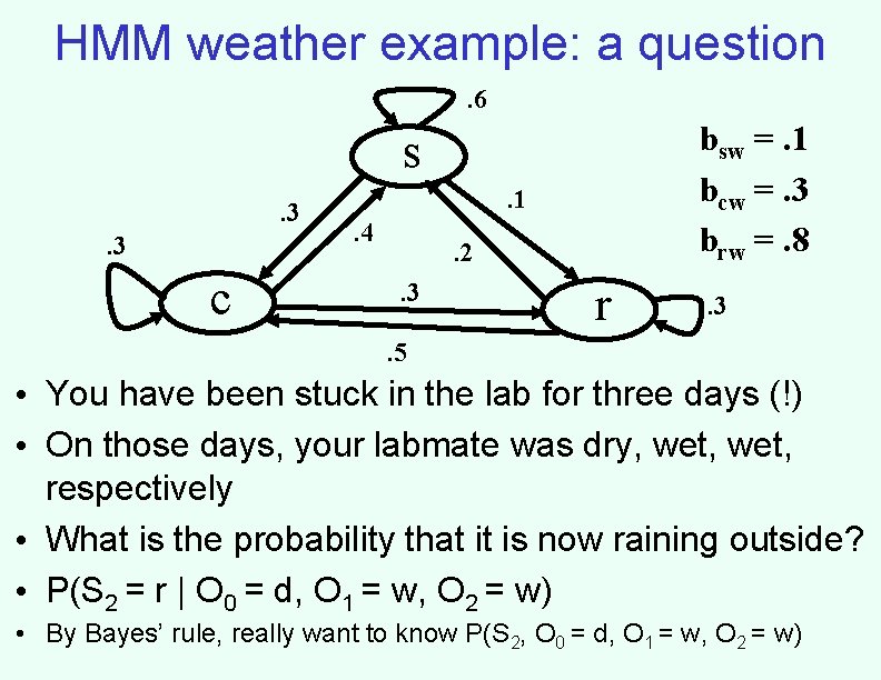 HMM weather example: a question. 6 bsw =. 1 bcw =. 3 brw =. HMM weather example: a question. 6 bsw =. 1 bcw =. 3 brw =.