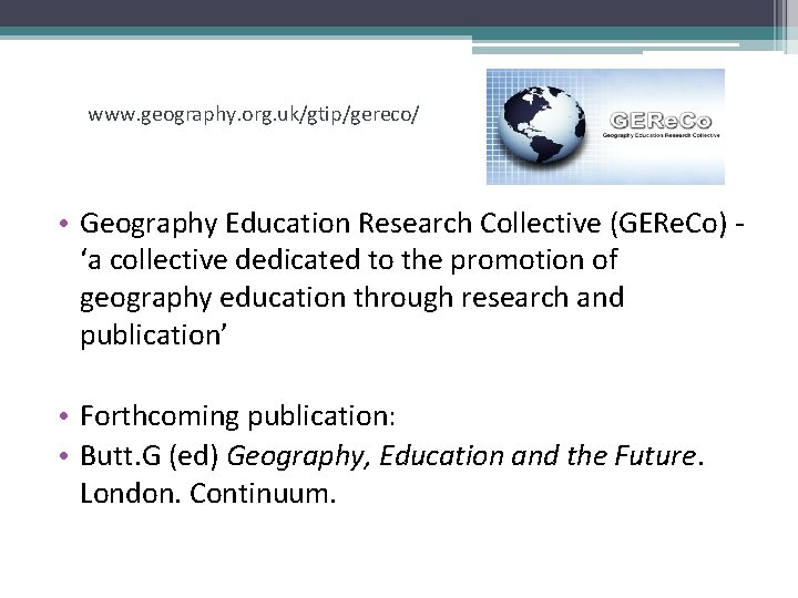 www. geography. org. uk/gtip/gereco/ • Geography Education Research Collective (GERe. Co) ‘a collective dedicated