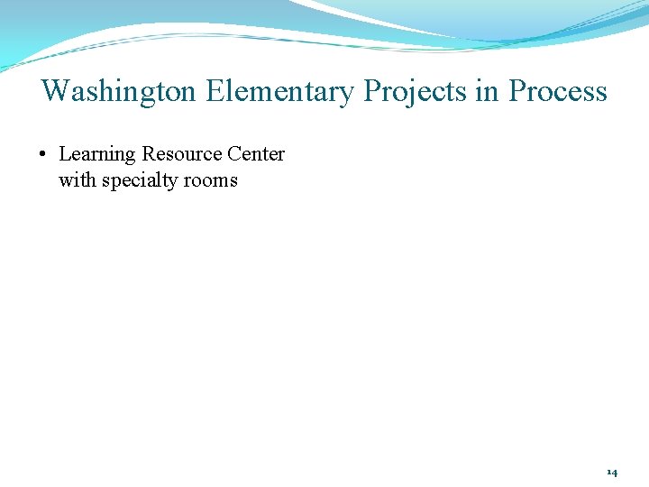Washington Elementary Projects in Process • Learning Resource Center with specialty rooms 14 