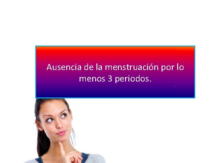 Ausencia de la menstruación por lo menos 3 periodos. 