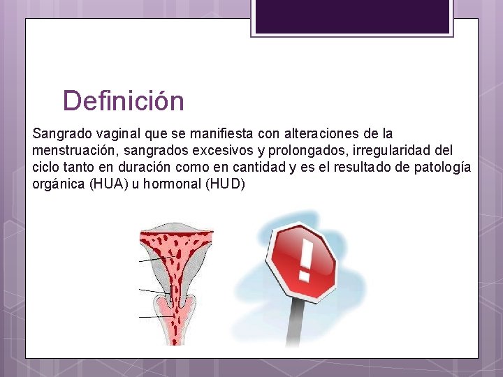 Definición Sangrado vaginal que se manifiesta con alteraciones de la menstruación, sangrados excesivos y