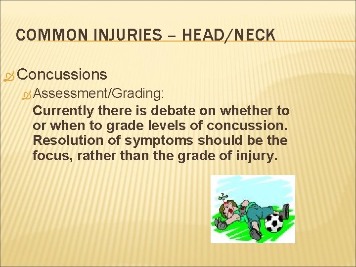 COMMON INJURIES – HEAD/NECK Concussions Assessment/Grading: Currently there is debate on whether to or