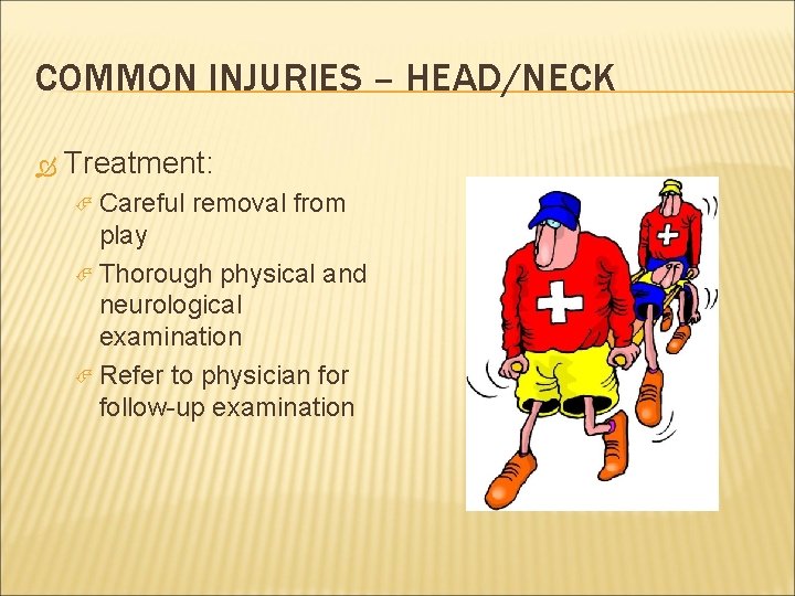 COMMON INJURIES – HEAD/NECK Treatment: Careful removal from play Thorough physical and neurological examination
