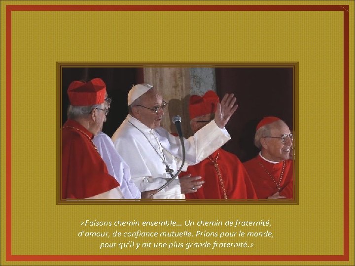  «Faisons chemin ensemble… Un chemin de fraternité, d’amour, de confiance mutuelle. Prions pour