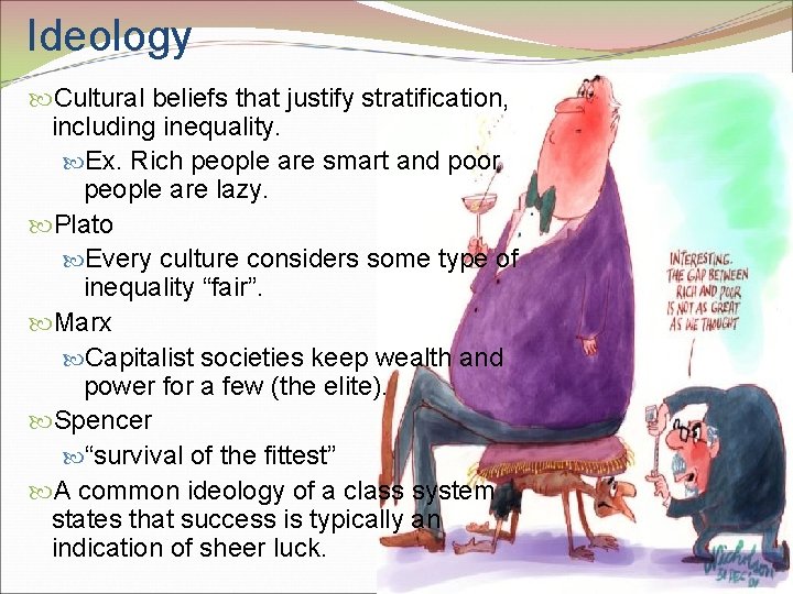 Ideology Cultural beliefs that justify stratification, including inequality. Ex. Rich people are smart and Ideology Cultural beliefs that justify stratification, including inequality. Ex. Rich people are smart and