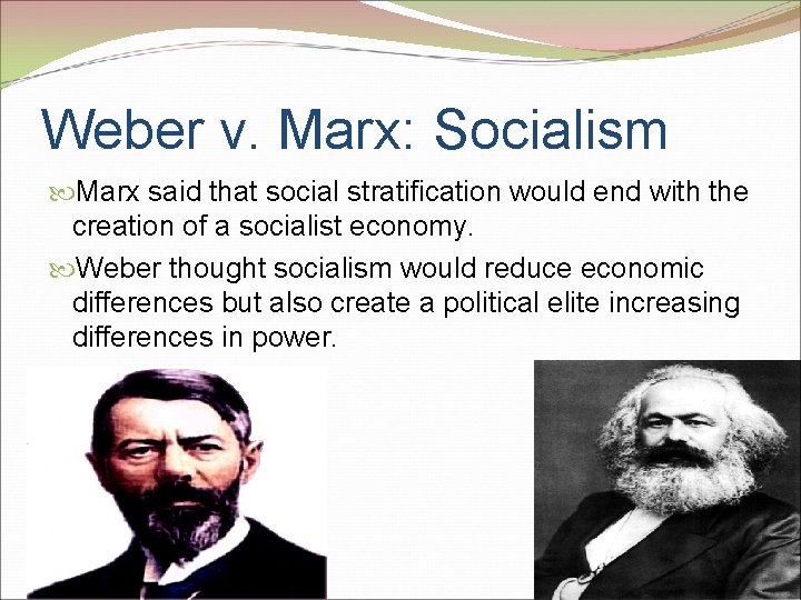 Weber v. Marx: Socialism Marx said that social stratification would end with the creation