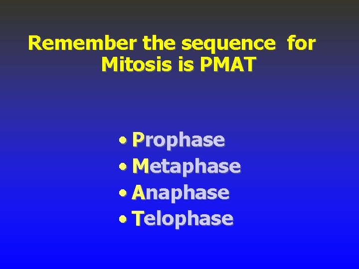 Remember the sequence for Mitosis is PMAT Prophase • P Metaphase • M Anaphase