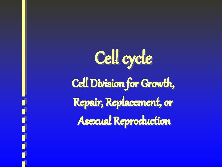 Cell cycle Cell Division for Growth, Repair, Replacement, or Asexual Reproduction 