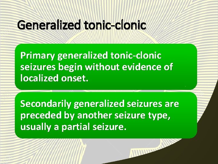 Generalized tonic-clonic Primary generalized tonic-clonic seizures begin without evidence of localized onset. Secondarily generalized