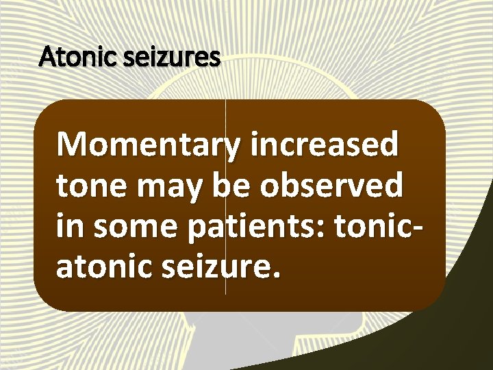Atonic seizures Momentary increased tone may be observed in some patients: tonicatonic seizure. 