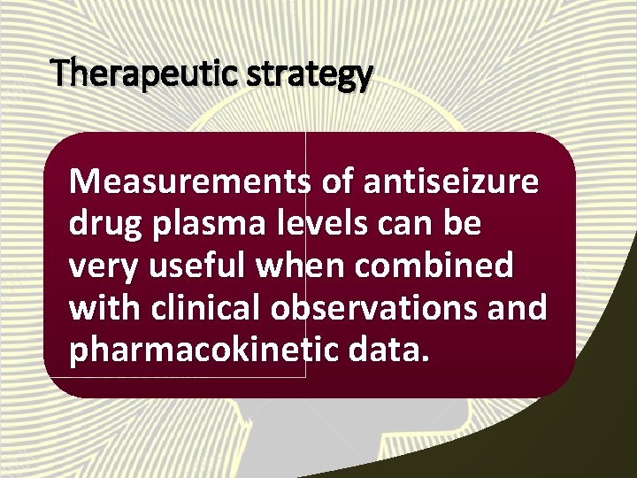 Therapeutic strategy Measurements of antiseizure drug plasma levels can be very useful when combined