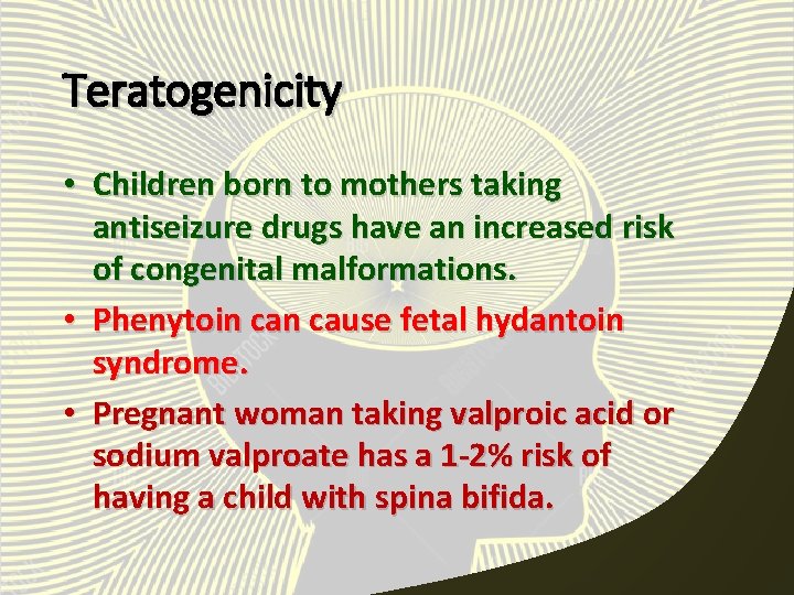 Teratogenicity • Children born to mothers taking antiseizure drugs have an increased risk of