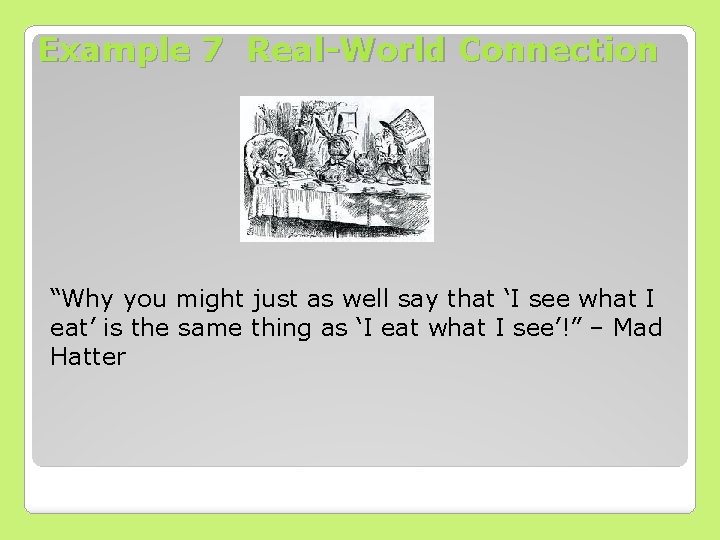 Example 7 Real-World Connection “Why you might just as well say that ‘I see