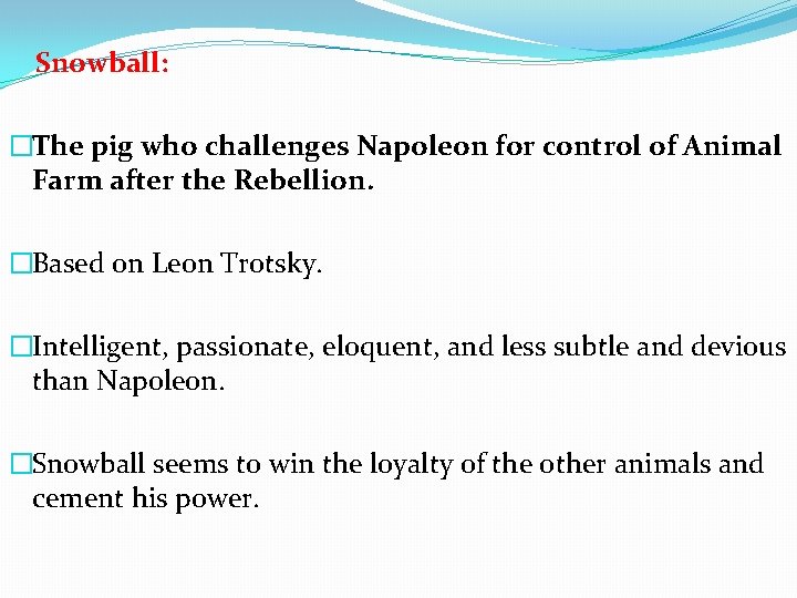 Snowball: �The pig who challenges Napoleon for control of Animal Farm after the Rebellion.