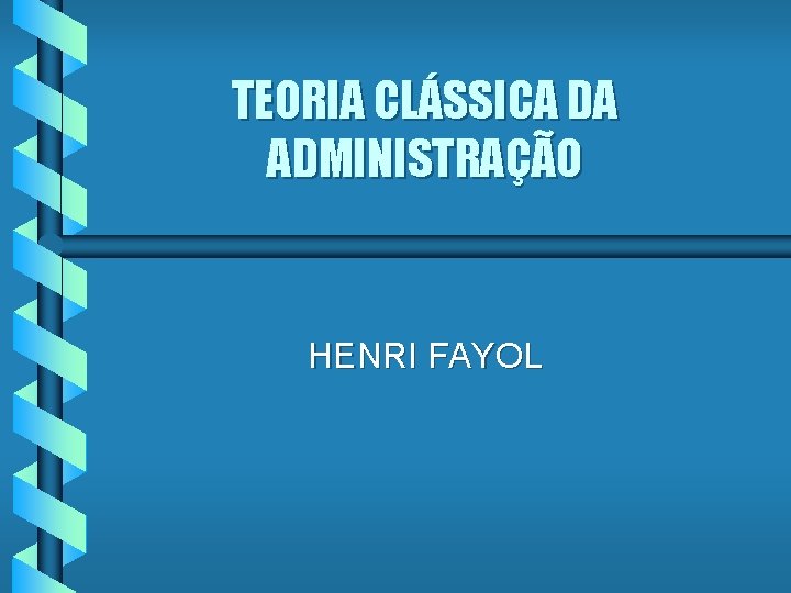 TEORIA CLÁSSICA DA ADMINISTRAÇÃO HENRI FAYOL 
