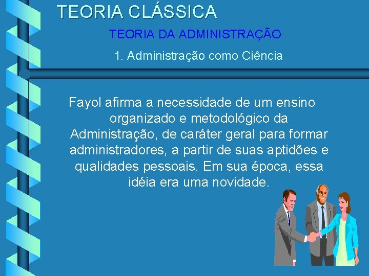 TEORIA CLÁSSICA TEORIA DA ADMINISTRAÇÃO 1. Administração como Ciência Fayol afirma a necessidade de