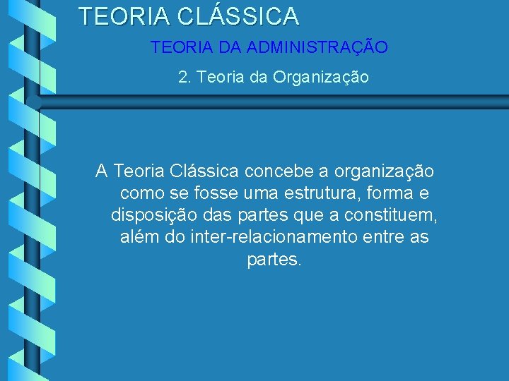 TEORIA CLÁSSICA TEORIA DA ADMINISTRAÇÃO 2. Teoria da Organização A Teoria Clássica concebe a