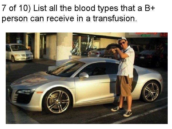 7 of 10) List all the blood types that a B+ person can receive