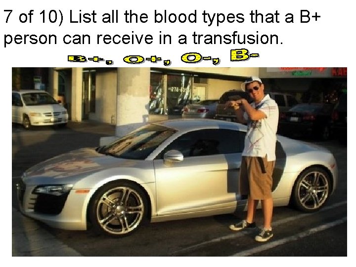 7 of 10) List all the blood types that a B+ person can receive