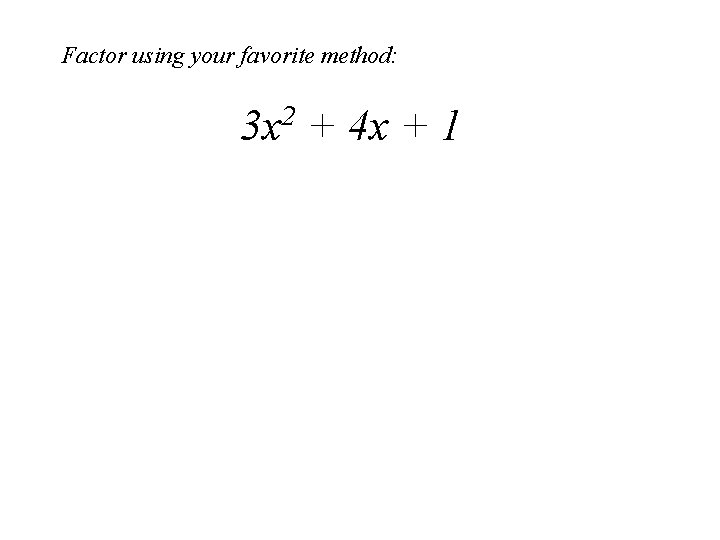 Factor using your favorite method: 3 x 2 + 4 x + 1 Factor using your favorite method: 3 x 2 + 4 x + 1