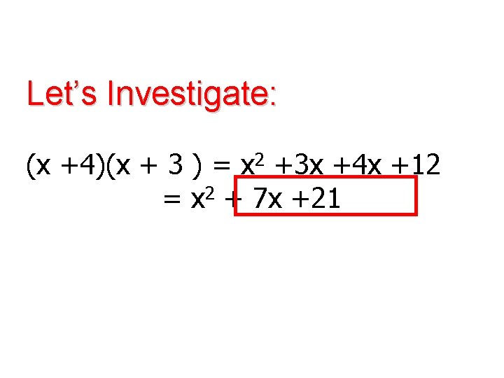 Let’s Investigate: (x +4)(x + 3 ) = x 2 +3 x +4 x